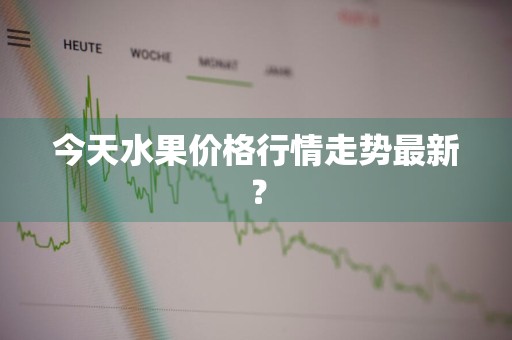 今天水果价格行情走势最新？