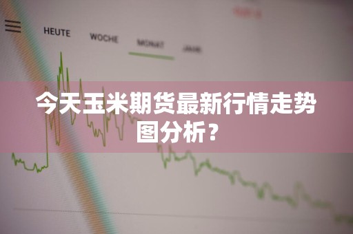 今天玉米期货最新行情走势图分析？