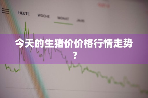 今天的生猪价价格行情走势？