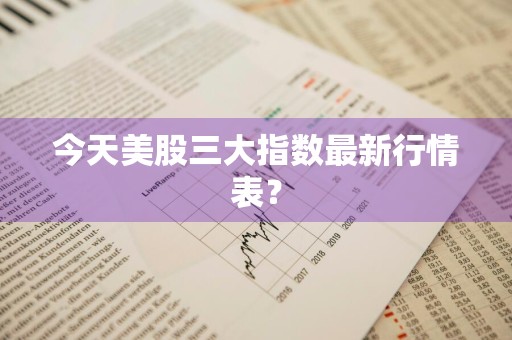今天美股三大指数最新行情表？