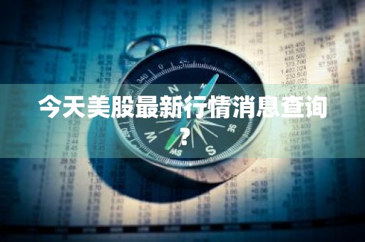 今天美股最新行情消息查询？