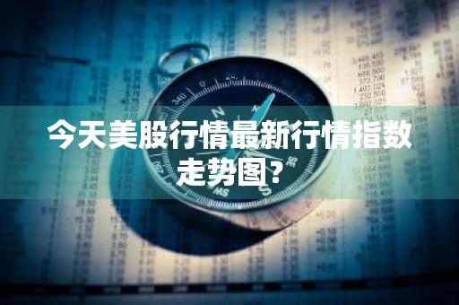 今天美股行情最新行情指数走势图？