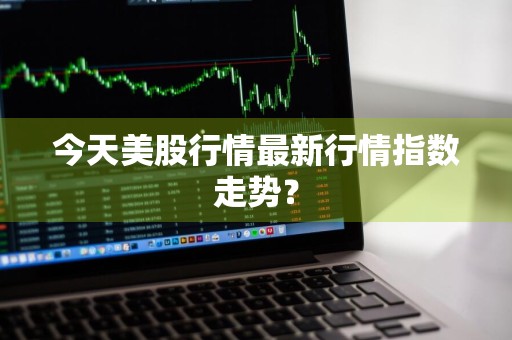 今天美股行情最新行情指数走势？