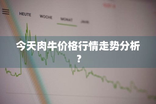今天肉牛价格行情走势分析？