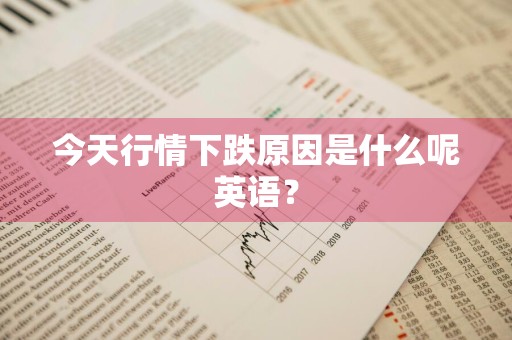 今天行情下跌原因是什么呢英语？