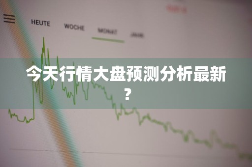 今天行情大盘预测分析最新？