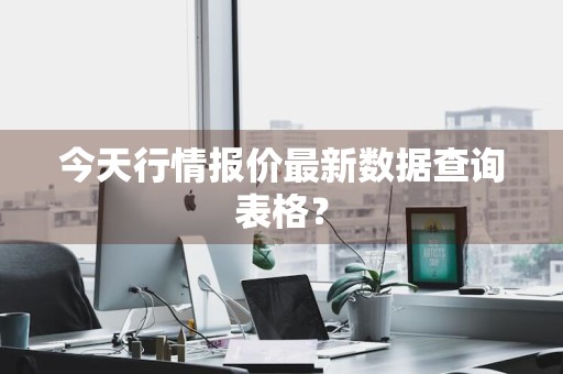 今天行情报价最新数据查询表格？