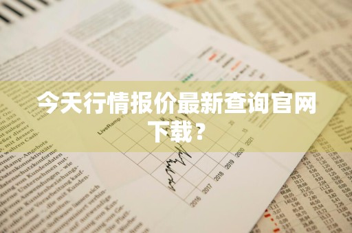 今天行情报价最新查询官网下载？
