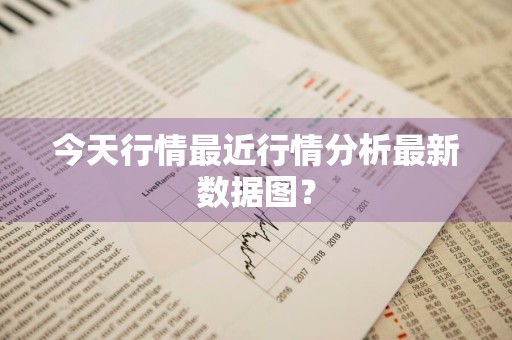 今天行情最近行情分析最新数据图？