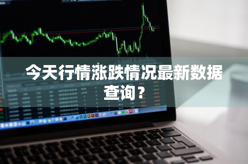 今天行情涨跌情况最新数据查询？