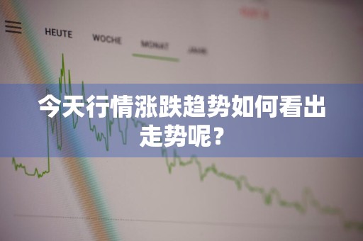 今天行情涨跌趋势如何看出走势呢？