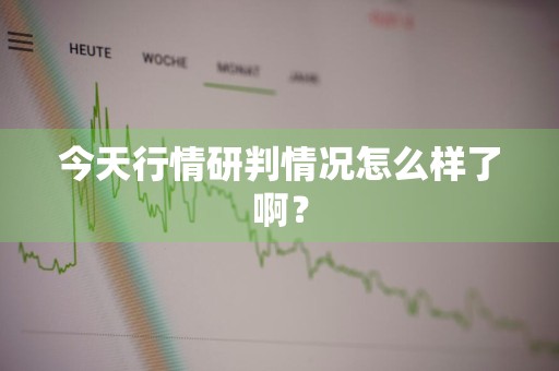 今天行情研判情况怎么样了啊？