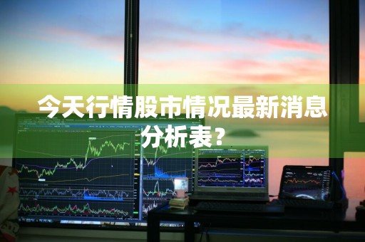 今天行情股市情况最新消息分析表？