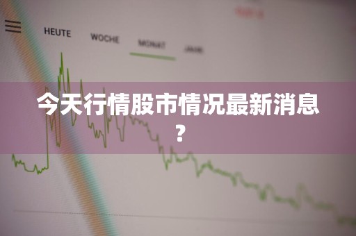 今天行情股市情况最新消息？