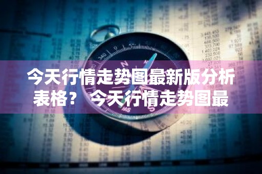 今天行情走势图最新版分析表格？ 今天行情走势图最新版分析表格