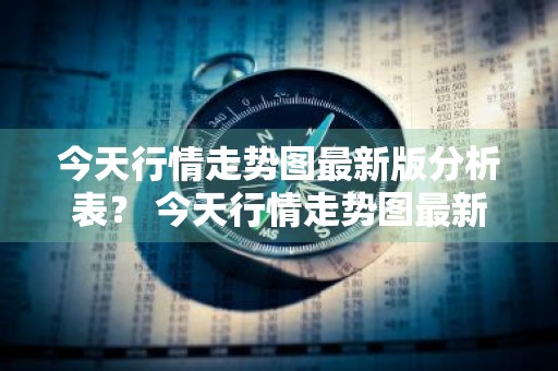 今天行情走势图最新版分析表？ 今天行情走势图最新版分析表格