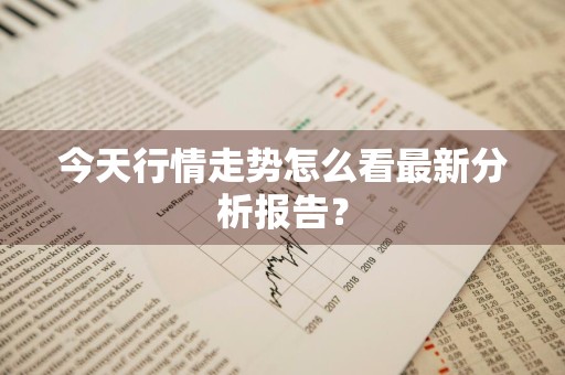 今天行情走势怎么看最新分析报告？