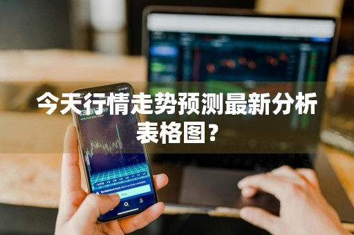 今天行情走势预测最新分析表格图？