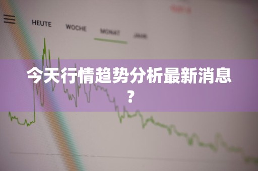 今天行情趋势分析最新消息？