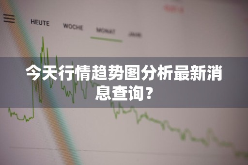 今天行情趋势图分析最新消息查询？