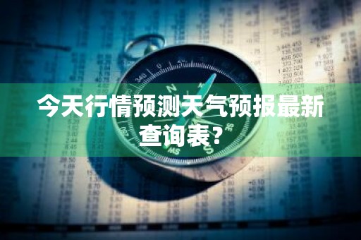 今天行情预测天气预报最新查询表？