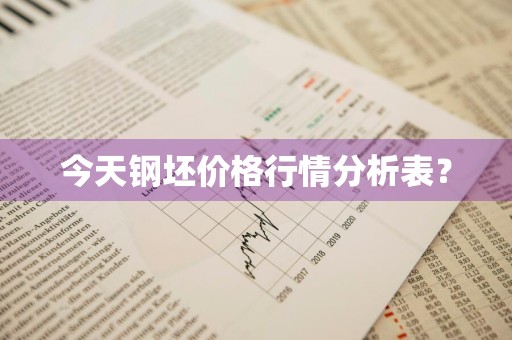 今天钢坯价格行情分析表？