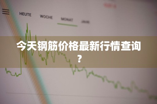 今天钢筋价格最新行情查询？