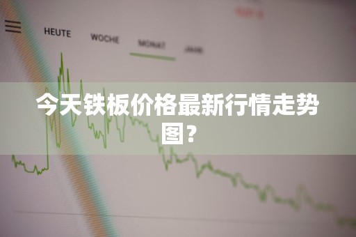 今天铁板价格最新行情走势图？