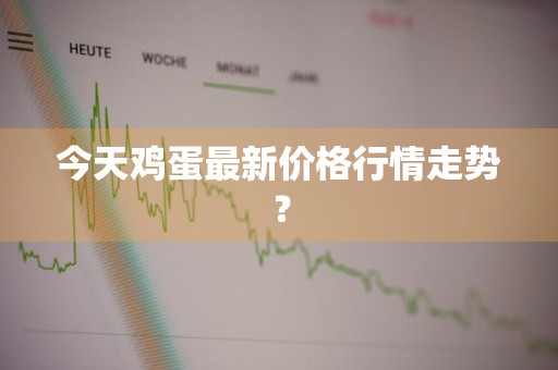 今天鸡蛋最新价格行情走势？