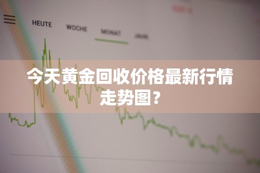 今天黄金回收价格最新行情走势图？