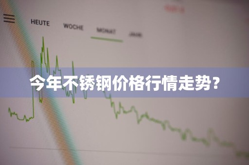 今年不锈钢价格行情走势？