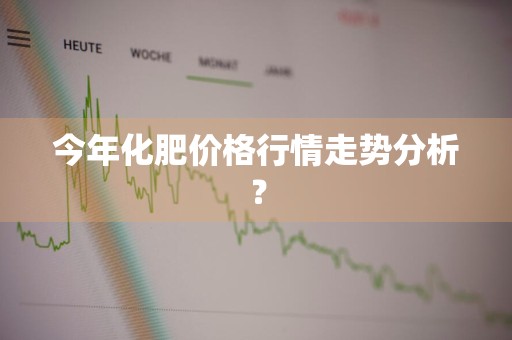 今年化肥价格行情走势分析？