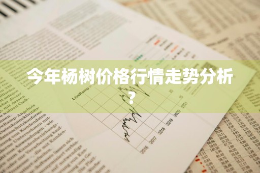 今年杨树价格行情走势分析？