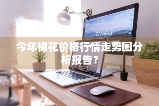 今年棉花价格行情走势图分析报告?