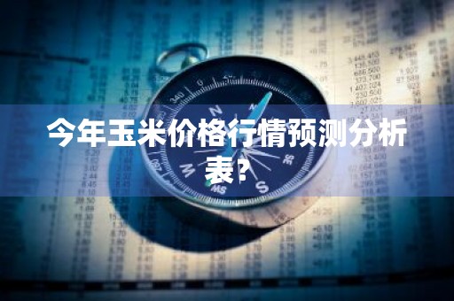 今年玉米价格行情预测分析表？