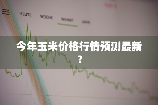 今年玉米价格行情预测最新？