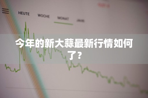 今年的新大蒜最新行情如何了？