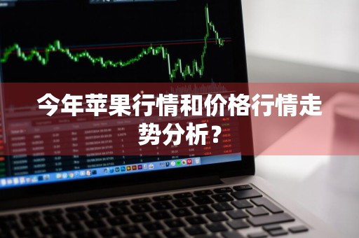 今年苹果行情和价格行情走势分析？