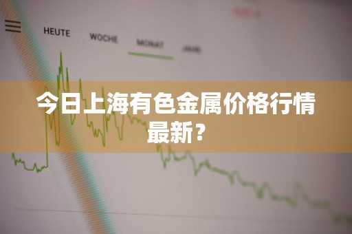 今日上海有色金属价格行情最新？