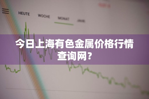 今日上海有色金属价格行情查询网?