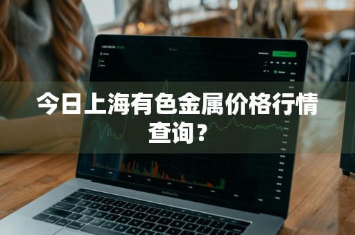 今日上海有色金属价格行情查询？