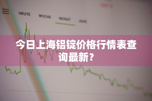 今日上海铝锭价格行情表查询最新？