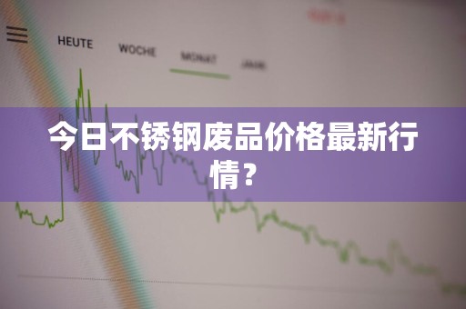 今日不锈钢废品价格最新行情？