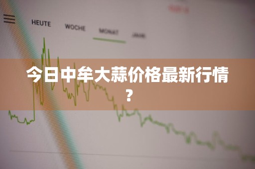 今日中牟大蒜价格最新行情？