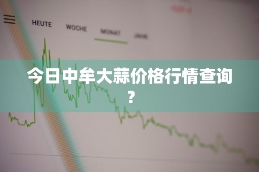 今日中牟大蒜价格行情查询?