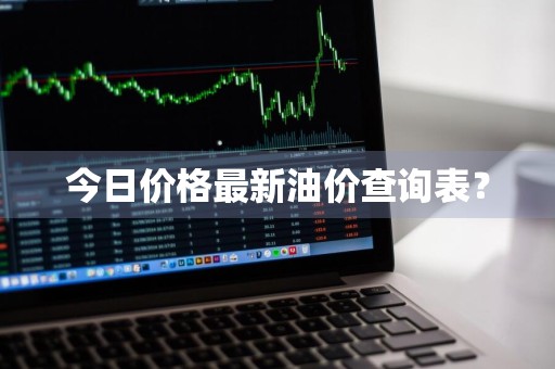 今日价格最新油价查询表？