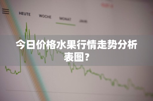 今日价格水果行情走势分析表图?