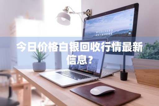 今日价格白银回收行情最新信息？