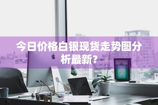 今日价格白银现货走势图分析最新？