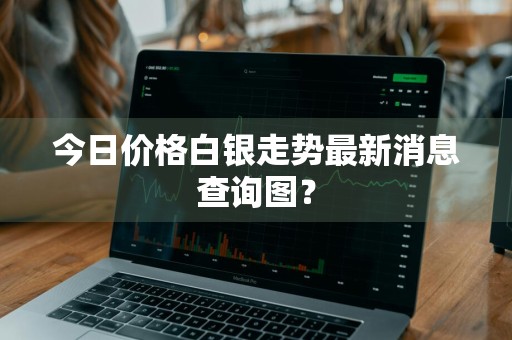 今日价格白银走势最新消息查询图？